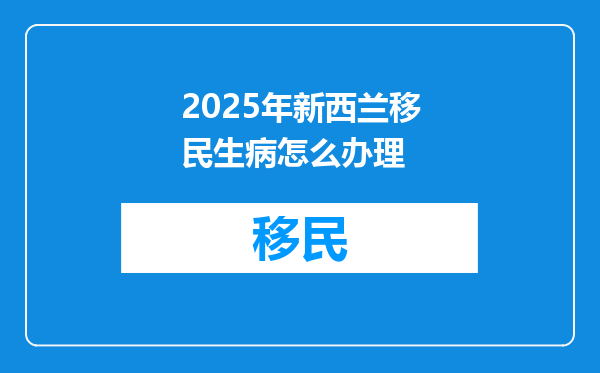 2025年新西兰移民生病怎么办理