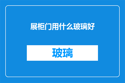 展柜门用什么玻璃好(哪种玻璃最适合用于展柜门？)