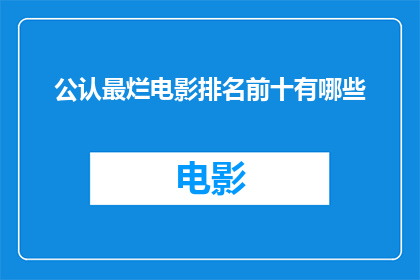 公认最烂电影排名前十有哪些(公认最烂电影排行榜：前十名中哪些作品让你失望至极？)