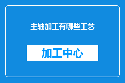 主轴加工有哪些工艺(主轴加工的多样化工艺有哪些？)