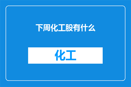 下周化工股有什么(下周化工股将呈现哪些投资亮点？)