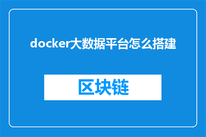 docker大数据平台怎么搭建(如何搭建一个高效可靠的Docker大数据平台？)